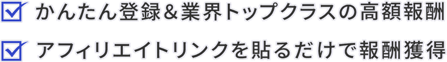 簡単登録&業界トップクラスの高額報酬 / アフィリエイトリンクを貼るだけで報酬獲得