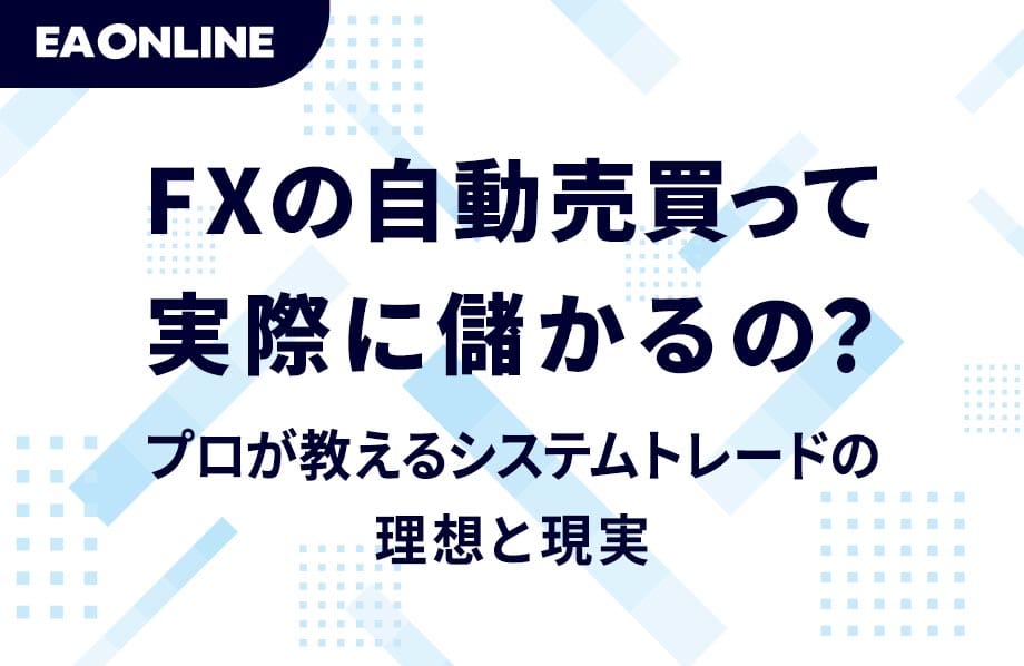 FXの自動売買って実際に儲かるの？プロが教えるシステムトレードの理想と現実 | EAONLINE byGMO